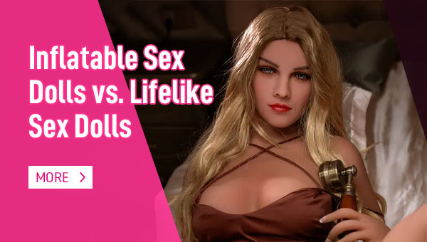 Inflatable Sex Dolls vs. Lifelike Sex Dolls