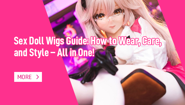 Sex Doll Wigs Guide How to Wear, Care, and Style All in One