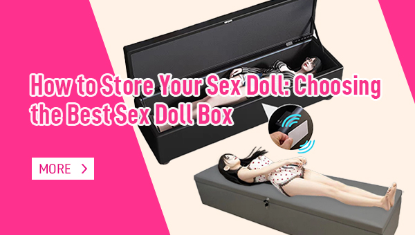 How to Store Your Sex Doll Choosing the Best Sex Doll Box