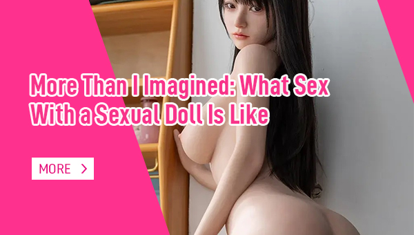More Than I Imagined What Sex With a Sexual Doll is Like